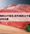 吃牛肉的12个禁忌,吃牛肉的12个禁忌牛肉可以炒九菜