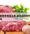 冰冻过的熟牛肉怎么吃,冰冻过的熟牛肉怎么吃才好吃