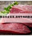 牛肉的做法大全家常,清炖牛肉的做法大全家常