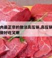 红烧牛肉最正宗的做法高压锅,高压锅红烧牛肉怎么做好吃又嫩