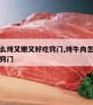 牛肉怎么炖又嫩又好吃窍门,炖牛肉怎么炖好吃又嫩窍门