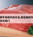 高压锅炖牛肉软烂的方法,高压锅炖牛肉怎么做好吃又烂窍门