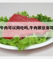 豆腐与牛肉可以同吃吗,牛肉跟豆腐可以同吃吗