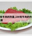 100克牛肉的热量,100克牛肉的热量和蛋白质