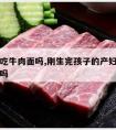 产妇能吃牛肉面吗,刚生完孩子的产妇可以吃牛肉面吗