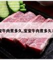 宝宝牛肉煮多久,宝宝牛肉煮多久才熟