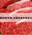 大蒜炒生牛肉,大蒜炒生牛肉怎么做