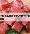 牛肉饺子馅怎么做最好吃,牛肉饺子馅怎么做最好吃视频