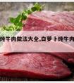 白萝卜炖牛肉做法大全,白萝卜炖牛肉做法大全视频