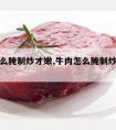 牛肉怎么腌制炒才嫩,牛肉怎么腌制炒出来才嫩