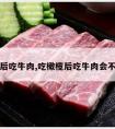 吃橄榄后吃牛肉,吃橄榄后吃牛肉会不会中毒