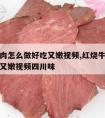 红烧牛肉怎么做好吃又嫩视频,红烧牛肉怎么做好吃又嫩视频四川味