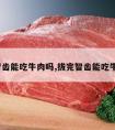 拔完智齿能吃牛肉吗,拔完智齿能吃牛肉吗?