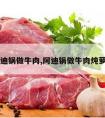 阿迪锅做牛肉,阿迪锅做牛肉炖萝卜