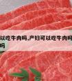 产妇可以吃牛肉吗,产妇可以吃牛肉吗吃牛肉会回奶吗