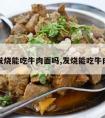 感冒发烧能吃牛肉面吗,发烧能吃牛肉面么