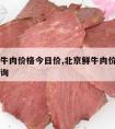 北京鲜牛肉价格今日价,北京鲜牛肉价格今日价格查询