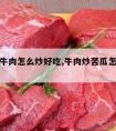 苦瓜炒牛肉怎么炒好吃,牛肉炒苦瓜怎么炒才好吃