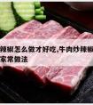 牛肉炒辣椒怎么做才好吃,牛肉炒辣椒怎么做才好吃家常做法