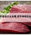 吃牛肉不能吃什么水果,吃牛肉吃什么水果消化好