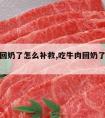 吃牛肉回奶了怎么补救,吃牛肉回奶了怎么补救视频