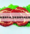 怎样清炖牛肉,怎样清炖牛肉比较嫩