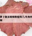 牛肉炒萝卜做法视频教程窍门,牛肉炒萝卜的做法视频