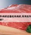 冬天吃牛肉好还是吃羊肉好,冬天吃牛肉好还是羊肉好?