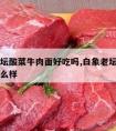 白象老坛酸菜牛肉面好吃吗,白象老坛酸菜牛肉面怎么样