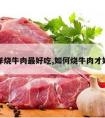 怎样烧牛肉最好吃,如何烧牛肉才好吃