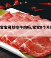 8个月宝宝可以吃牛肉吗,宝宝8个月能吃牛肉吗