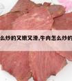 牛肉怎么炒的又嫩又滑,牛肉怎么炒的又嫩又滑又嫩