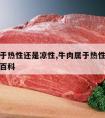 牛肉属于热性还是凉性,牛肉属于热性还是凉性百度百科