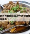 吃牛肉对男性有壮阳吗,吃牛肉对男性有壮阳吗怎样吃牛肉