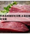 土豆烧牛肉怎样做好吃又嫩,土豆红烧牛肉怎么做好吃又嫩