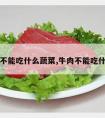 吃牛肉不能吃什么蔬菜,牛肉不能吃什么食物