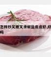 牛肉丝怎样炒又嫩又滑椒盐皮皮虾,虾皮炒肉丝可以吗