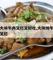 怎样煮大块牛肉又烂又好吃,大块炖牛肉怎么做好吃又烂