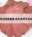 吃牛肉可以吃螃蟹吗,吃牛肉可不可以吃螃蟹