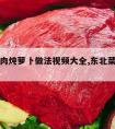 东北牛肉炖萝卜做法视频大全,东北菜牛肉炖萝卜