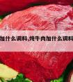 炖牛肉加什么调料,炖牛肉加什么调料好吃容易烂