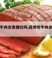 经常吃牛肉会变强壮吗,经常吃牛肉会变强壮吗男生