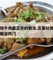 五香红烧牛肉最正宗的做法,五香红烧牛肉最正宗的做法窍门