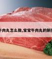 宝宝牛肉丸怎么做,宝宝牛肉丸的制作方法