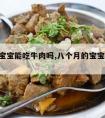 8个月宝宝能吃牛肉吗,八个月的宝宝能吃牛肉吗