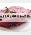 新鲜牛肉怎么炒才嫩视频,牛肉片怎么炒才嫩好吃视频