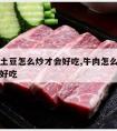 牛肉炒土豆怎么炒才会好吃,牛肉怎么炒土豆怎么炒好吃