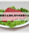 炖牛肉需要什么调料,炖牛肉需要什么调料最佳