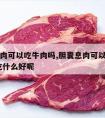 胆囊息肉可以吃牛肉吗,胆囊息肉可以吃牛肉吗 多吃什么好呢