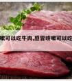 感冒咳嗽可以吃牛肉,感冒咳嗽可以吃牛肉炖萝卜吗